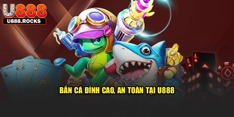 Bắn cá đỉnh cao, an toàn tại U888