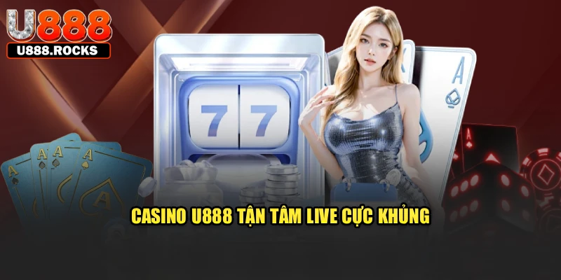 Casino U888 tận tâm, live cực khủng