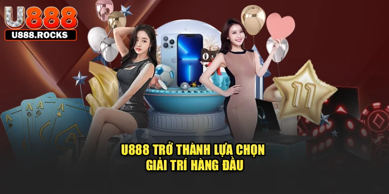 U888 trở thành lựa chọn giải trí hàng đầu
